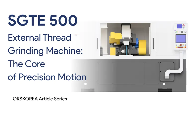 External Thread Grinding Machine: The Core of Precision Motion  외경나사연삭기 SGTE500 , 정밀 구동을 완성하는 핵심장비